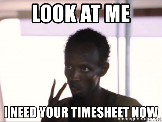 Look at me, I need your timesheet now